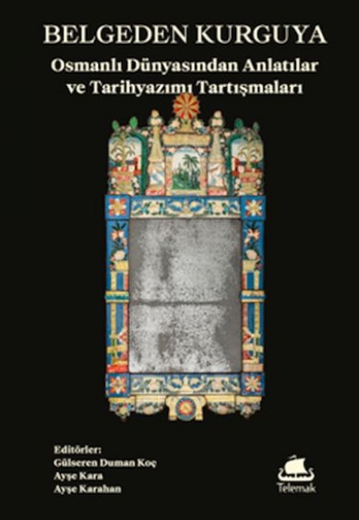 Belgeden Kurguya: Osmanlı Dünyasından Anlatılar ve Tarihyazımı Tartışmaları