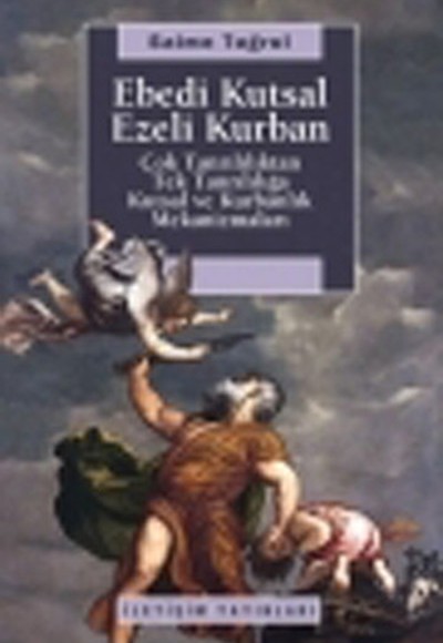 Ebedi Kutsal Ezeli Kurban  Çok Tanrılılıktan Tek Tanrılığa Kutsal ve Kurbanlık Mekanizmaları