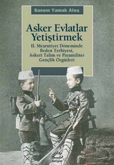 Asker Evlatlar Yetiştirmek  II. Meşrutiyet Döneminde Beden Terbiyesi Askeri Talim ve Paramiliter