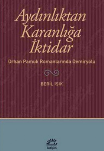 Aydınlıktan Karanlığa İktidar  Orhan Pamuk Romanlarında Demiryolu