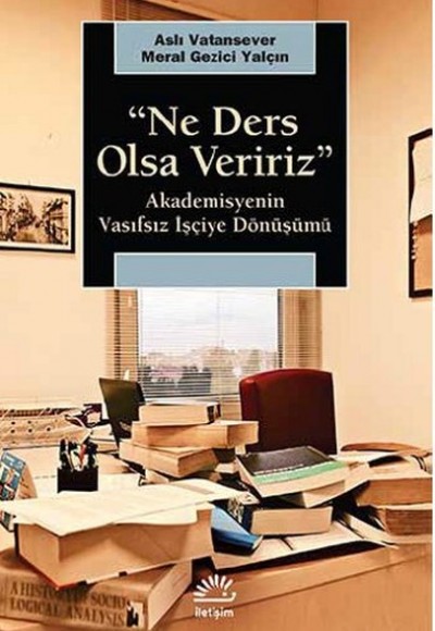 Ne Ders Olsa Veririz  Akademisyenin Vasıfsız İşçiye Dönüşümü