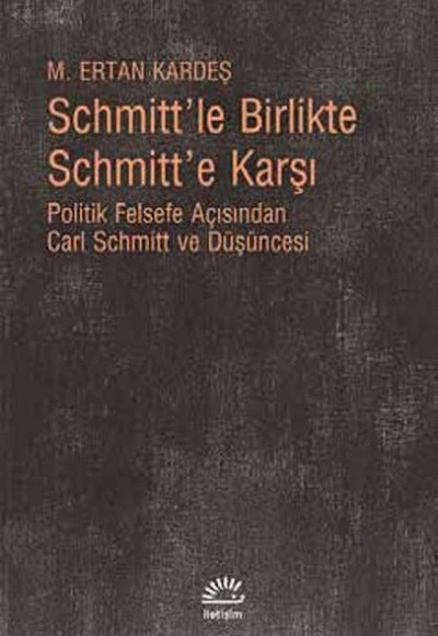 Schmitt'le Birlikte Schmitt'e Karşı  Politik Felsefe Açısından Carl Schmitt Düüşncesi