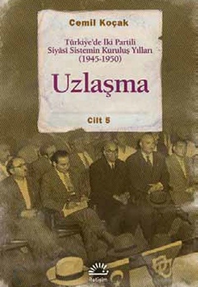 Uzlaşma  Türkiye’de İki Partili Siyasi Sistemin Kuruluş Yılları (1945-1950) Cilt 5