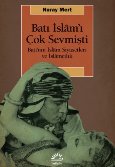 Batı İslâm’ı Çok Sevmişti-Batı’nın İslâm Siyasetleri ve İslâmcılık