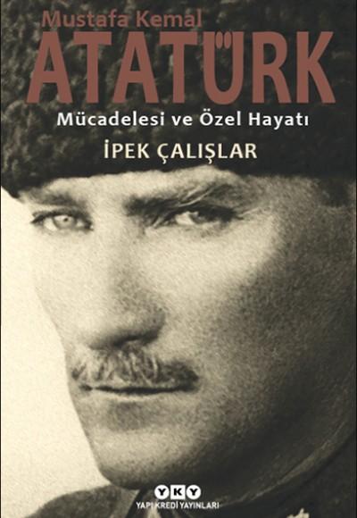 Mustafa Kemal Atatürk - Mücadelesi ve Özel Hayatı