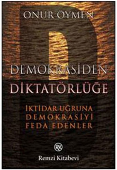 Demokrasiden Diktatörlüğe  İktidar Uğruna Demokrasiyi Feda Edenler