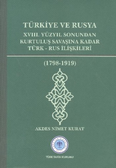 Türkiye ve Rusya  XVIII.Yüzyıl Sonundan Kurtuluş Savaşına Kadar Türk-Rus İlişkileri (1798-1919)