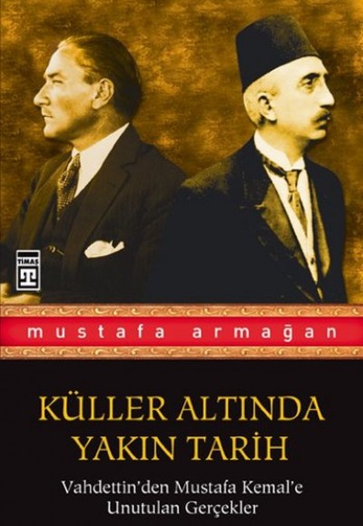 Vahdettin'den Mustafa Kemal'e Unutulan Gerçekler / Küller Altında Yakın Tarih 1