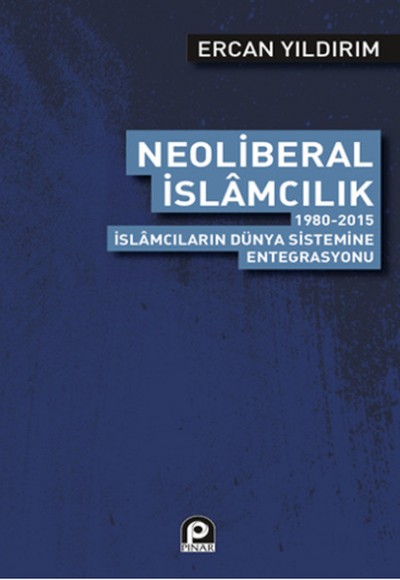 Neoliberal İslamcılık  1980-2015 İslamcıların Dünya Sistemine Entegrasyonu