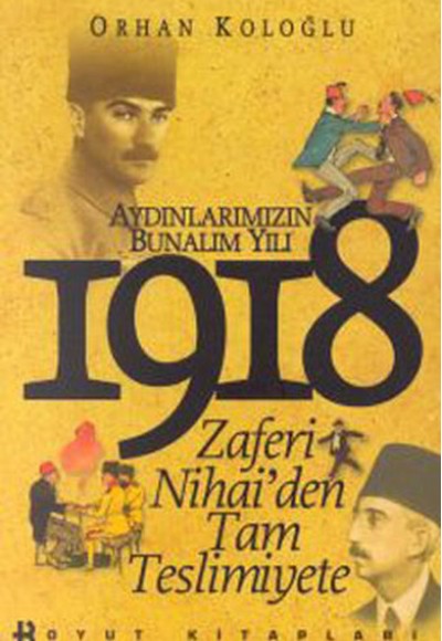 Aydınlarımızın Bunalım Yılı 1918 Zaferi Nihai’den Tam Teslimiyete