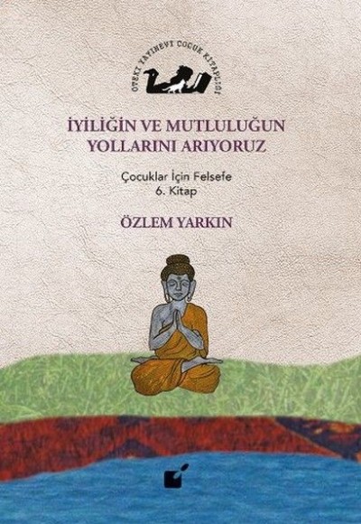 İyiliğin ve Mutluluğun Yollarını Arıyoruz - Çocuklar İçin Felsefe 6. Kitap