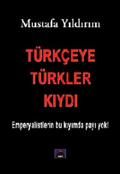 Türkçeye Türkler Kıydı - Emperyalistlerin Bu Kıyımda Payı Yok!