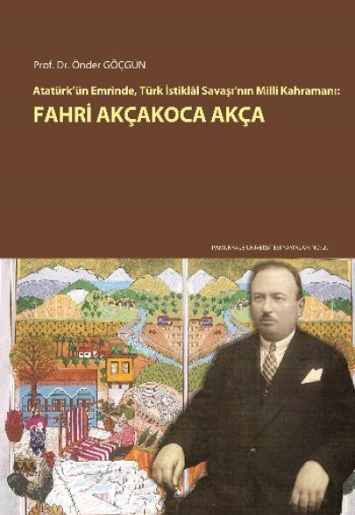 Atatürk’ün Emrinde, Türk İstiklal Savaşı’nın Milli Kahramanı: Fahri Akçakoca Akça