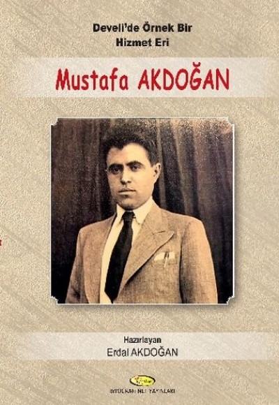 Develi'de Örnek Bir Hizmet Eri Mustafa Akdoğan 1914-1955 - Mektupları-Şiirleri-Seçim Konuşmala