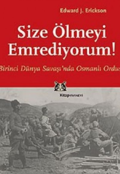 Size Ölmeyi Emrediyorum Birinci Dünya Savaşı’nda Osmanlı Ordusu