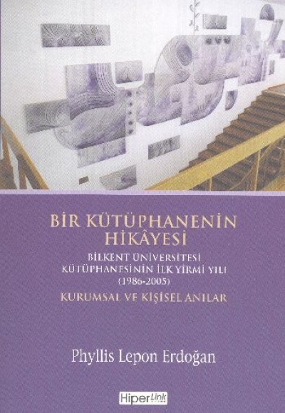 Bir Kütüphanenin Hikayesi  Bilkent Üniversitesi Kütüphanesinin İlk Yirmi Yılı (1986-2005) Kurums