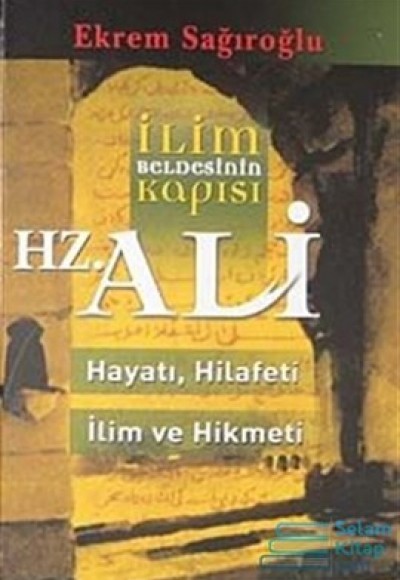 İlim Beldesinin Kapısı Hz. Ali  hayatı, Hilafeti, İlim ve Hikmeti