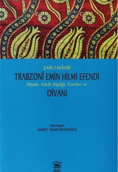 Şair-i Mahir Trabzoni Emin Hilmi Efendi Hayatı, Edebi Kişiliği, Eserleri ve Divanı