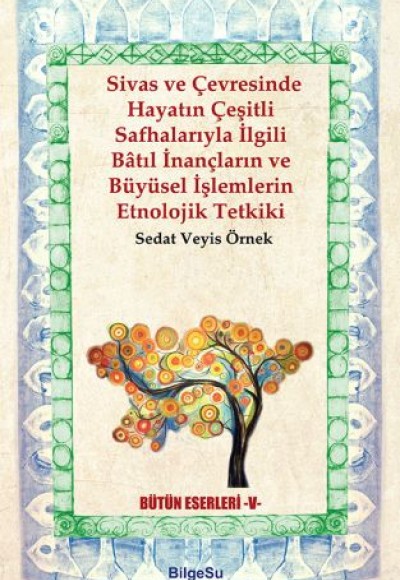 Sivas ve Çevresinde Hayatın Çeşitli Safhalarıyla İlgili Batıl İnançların ve Büyüsel İşlemlerin Etno.