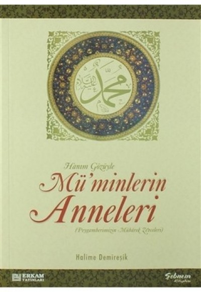 Hanım Gözüyle Mü'minlerin Anneleri (Peygamberimizin Mübarek Zevceleri)