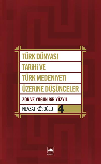 Türk Dünyası Tarihi ve Türk Medeniyeti Üzerine Düşünceler 4 Zor ve Yoğun Bir Yüzyıl